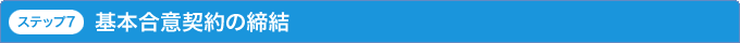 ステップ7 基本合意契約の締結