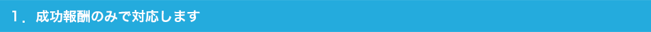 1.成功報酬のみで対応します